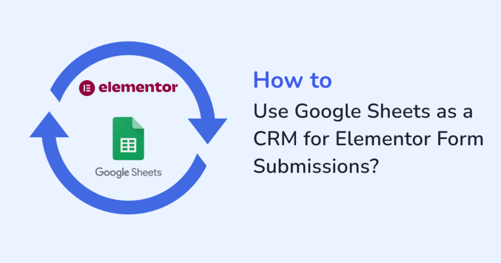 How to use Google Sheets as a CRM for Elementor Form Submissions