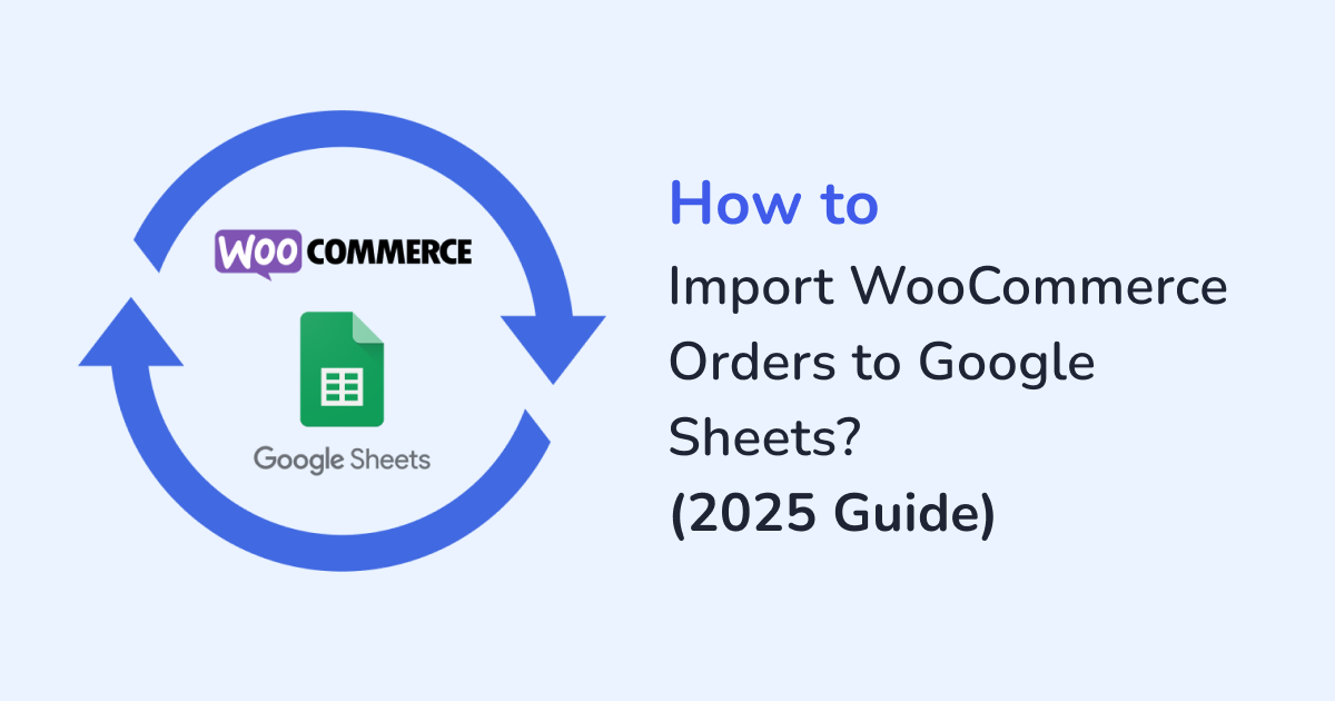 How to Import WooCommerce Orders to Google Sheets?(2025 Guide)